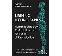 Birthing Techno-Sapiens: Human-Technology Co-Evolution and the Future of Reproduction (Social Science Perspectives on Childbirth and Reproduction)