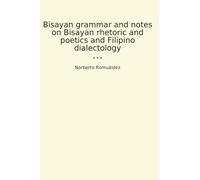 Bisayan grammar and notes on Bisayan rhetoric and poetics and Filipino dialectology (Classic Books)