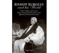 Bishop Burgess and His World Culture, Religion and Society in Britain, Europe and North America in the Eighteenth and Nineteenth Centuries (University ... Press - Iolo Morganwg and the Romantic T)