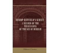 Bishop Hatfield's Survey : A Record of the Possessions of the See of Durham: Made by order of Thomas de Hatfield, Bishop of Durham. With an appendix of original documents, and a glossary