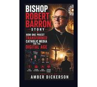 BISHOP ROBERT BARRON STORY: HOW ONE PRIEST TRANSFORMED CATHOLIC MEDIA FOR THE DIGITAL AGE