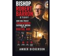 BISHOP ROBERT BARRON STORY: HOW ONE PRIEST TRANSFORMED CATHOLIC MEDIA FOR THE DIGITAL AGE