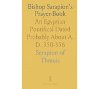 Bishop Sarapion's Prayer-Book: An Egyptian Pontifical Dated Probably About A. D. 350-356