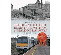 Bishop's Stortford, Braintree, Witham & Maldon Railways Through Time