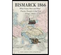 BISMARCK 1866: What France Won and What Prussia Thought It Had Won-Book 1 (Alternate Histories)