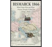 BISMARCK 1866: What France Won and What Prussia Thought It Had Won-Book 1 (Alternate Histories)