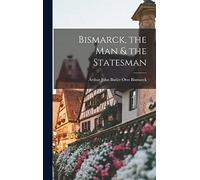 Bismarck, the Man & the Statesman