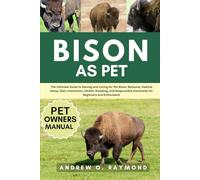 BISON AS PET: The Ultimate Guide to Raising and Caring for Pet Bison: Behavior, Habitat Setup, Diet, Interaction, Health, Breeding, and Responsible Ownership for Beginners and Enthusiasts