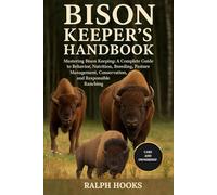 BISON KEEPER'S HANDBOOK: Mastering Bison Keeping: A Complete Guide to Behavior, Nutrition, Breeding, Pasture Management, Conservation, and Responsible Ranching