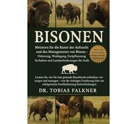 BISONEN: Meistern Sie die Kunst der Aufzucht und des Managements von Bisons - Fütterung, Weidegang, Fortpflanzung, Verhalten und Landanforderungen für Anfänger