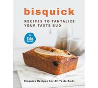 Bisquick Recipes To Tantalize Your Taste Bud: Bisquick Recipes For All Taste Buds