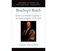 Bisschop's Bench: Contours of Arminian Conformity in the Church of England, c.1674-1742 (OXFORD STU IN HISTORICAL THEOLOGY SERIES)