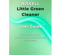 Bissell Little Green Cleaner User Guide: Setup, Cleaning Hacks, Maintenance, and Troubleshooting Made Simple