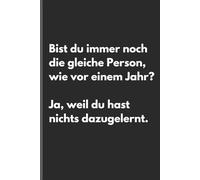 Bist du immer noch die gleiche Person, wie vor einem Jahr? Ja, weil du hast nichts dazugelernt. - Sarkastisches Notizbuch mit trockenem Humor: ... und Gedanken mit schwarzem Humor und Ironie