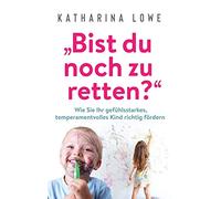 "Bist du noch zu retten?": Wie Sie Ihr gefühlsstarkes, temperamentvolles Kind richtig fördern