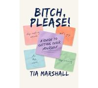 Bitch, Please:: A Guide To Getting Over Yourself