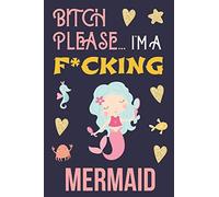 Bitch Please...I'm a F*cking Mermaid: Cute Cuss Word Little Mermaid Notebook with Motivational Quote for Women to Write in | Show Them You Don’t Give ... Swear Word Mermaid Journal for Taking Notes