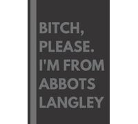 Bitch, Please. I'm From Abbots Langley: A Vulgar Adult Composition Notebook for a Native Abbots Langley Resident - 6x9 inches