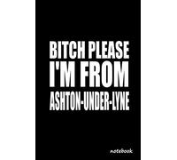 Bitch Please I'm From Ashton-under-Lyne: Awesom Gift For People Who're From ASHTON-UNDER-LYNE Lovers Lined Journal Gift, 120 Pages , 6X9, Soft Cover, Matte finish notebook