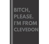 Bitch, Please. I'm From Clevedon: A Vulgar Adult Composition Notebook for a Native Clevedon Resident - 6x9 inches