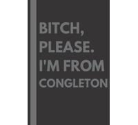 Bitch, Please. I'm From Congleton: A Vulgar Adult Composition Notebook for a Native Congleton Resident - 6x9 inches