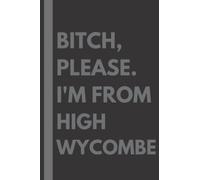 Bitch, Please. I'm From High Wycombe: A Vulgar Adult Composition Notebook for a Native High Wycombe Resident - 6x9 inches
