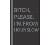 Bitch, Please. I'm From Hounslow: A Vulgar Adult Composition Notebook for a Native Hounslow Resident - 6x9 inches