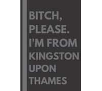 Bitch, Please. I'm From Kingston upon Thames: A Vulgar Adult Composition Notebook for a Native Kingston upon Thames Resident - 6x9 inches