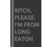 Bitch, Please. I'm From Long Eaton: A Vulgar Adult Composition Notebook for a Native Long Eaton Resident - 6x9 inches