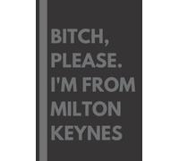 Bitch, Please. I'm From Milton Keynes: A Vulgar Adult Composition Notebook for a Native Milton Keynes Resident - 6x9 inches