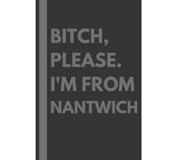Bitch, Please. I'm From Nantwich: A Vulgar Adult Composition Notebook for a Native Nantwich Resident - 6x9 inches