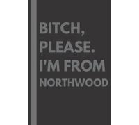 Bitch, Please. I'm From Northwood: A Vulgar Adult Composition Notebook for a Native Northwood Resident - 6x9 inches