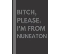 Bitch, Please. I'm From Nuneaton: A Vulgar Adult Composition Notebook for a Native Nuneaton Resident - 6x9 inches