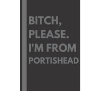 Bitch, Please. I'm From Portishead: A Vulgar Adult Composition Notebook for a Native Portishead Resident - 6x9 inches