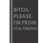 Bitch, Please. I'm From Stalybridge: A Vulgar Adult Composition Notebook for a Native Stalybridge Resident - 6x9 inches