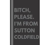 Bitch, Please. I'm From Sutton Coldfield: A Vulgar Adult Composition Notebook for a Native Sutton Coldfield Resident - 6x9 inches