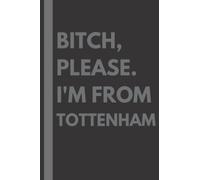 Bitch, Please. I'm From Tottenham: A Vulgar Adult Composition Notebook for a Native Tottenham Resident - 6x9 inches