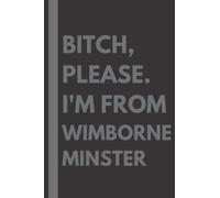 Bitch, Please. I'm From Wimborne Minster: A Vulgar Adult Composition Notebook for a Native Wimborne Minster Resident - 6x9 inches