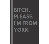 Bitch, Please. I'm From York: A Vulgar Adult Composition Notebook for a Native York Resident - 6x9 inches