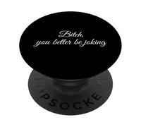 Bitch You Better Be Joking Funny Sarcastic Reaction Quote PopSockets Adhesive PopGrip