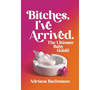 Bitches, I’ve Arrived: The Ultimate Baby Guide