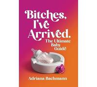 Bitches, I've Arrived: The Ultimate Baby Guide
