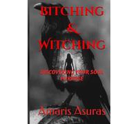 Bitching & Witching: Discovering Your Soul Purpose (Heal Your Life and Plan Your Death)