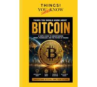 BITCOIN: A Simple Guide to Understanding Money, Technology, and the Future of Finance (THINGS YOU SHOULD KNOW!)