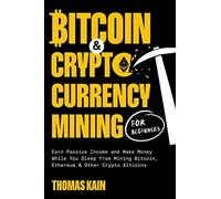 Bitcoin and Cryptocurrency Mining for Beginners: Earn Passive Income and Make Money While You Sleep from Mining Bitcoin, Ethereum and Other Crypto Altcoins