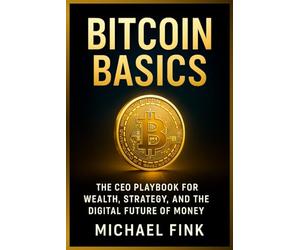BITCOIN BASICS: The CEO Playbook for Wealth, Strategy, and the Digital Future of Money