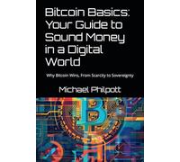 Bitcoin Basics: Your Guide to Sound Money in a Digital World: Why Bitcoin Wins, From Scarcity to Sovereignty