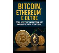 Bitcoin, Ethereum e Oltre: Come Investire in Criptovalute in Modo Sicuro e Strategico: Scopri come iniziare in modo semplice e investire con intelligenza nel mondo cripto.