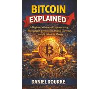 Bitcoin Explained: A Beginner's Guide to Cryptocurrency, Blockchain Technology, Digital Currency, and the Future of Money (Learn Fast: Simply Explained Series)