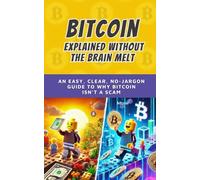 Bitcoin, Explained Without the Brain Melt: An easy, clear, no-jargon guide to why Bitcoin isn’t a scam (Bit by Bitcoin Series)